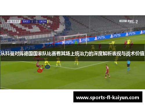 从科曼对阵德国国家队比赛看其场上统治力的深度解析表现与战术价值