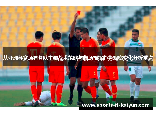 从亚洲杯赛场看各队主帅战术策略与临场指挥趋势观察变化分析重点