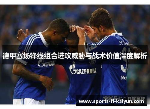 德甲赛场锋线组合进攻威胁与战术价值深度解析