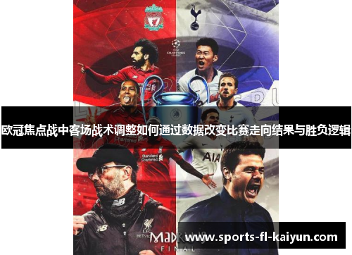 欧冠焦点战中客场战术调整如何通过数据改变比赛走向结果与胜负逻辑