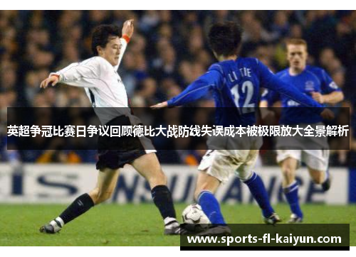 英超争冠比赛日争议回顾德比大战防线失误成本被极限放大全景解析
