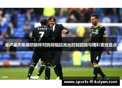 库卢塞夫斯基欧联杯对阵阿根廷高光时刻回顾与精彩表现盘点
