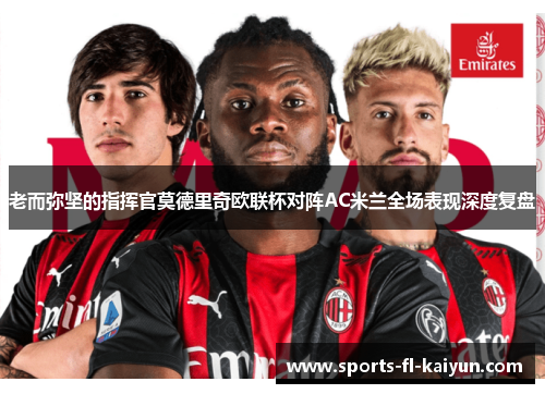 老而弥坚的指挥官莫德里奇欧联杯对阵AC米兰全场表现深度复盘