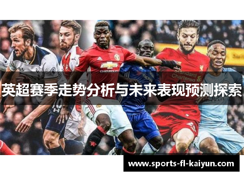 英超赛季走势分析与未来表现预测探索