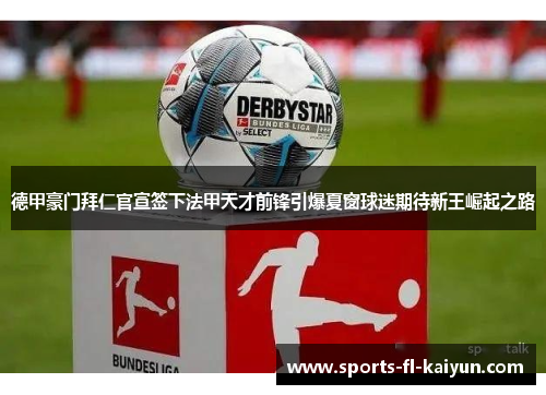 德甲豪门拜仁官宣签下法甲天才前锋引爆夏窗球迷期待新王崛起之路 德甲豪门拜仁官宣签下法甲天才前锋引爆夏窗球迷期待新王崛起之路