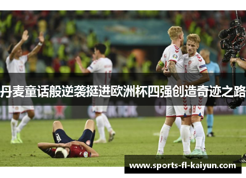 丹麦童话般逆袭挺进欧洲杯四强创造奇迹之路 丹麦童话般逆袭挺进欧洲杯四强创造奇迹之路