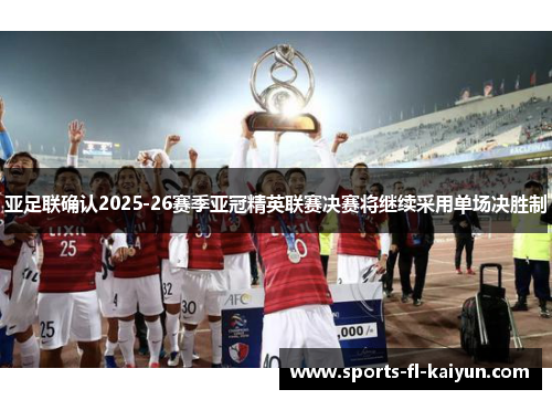 亚足联确认2025-26赛季亚冠精英联赛决赛将继续采用单场决胜制 亚足联确认2025-26赛季亚冠精英联赛决赛将继续采用单场决胜制