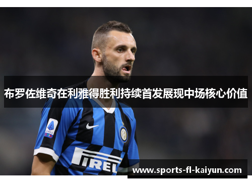 布罗佐维奇在利雅得胜利持续首发展现中场核心价值 布罗佐维奇在利雅得胜利持续首发展现中场核心价值
