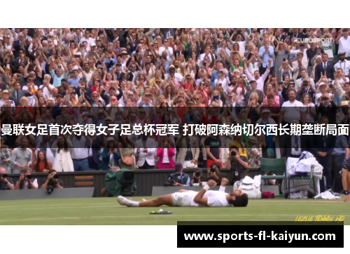 曼联女足首次夺得女子足总杯冠军 打破阿森纳切尔西长期垄断局面