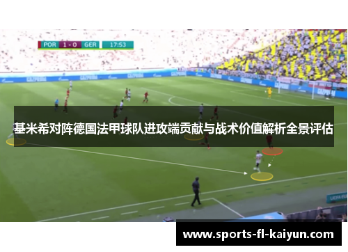 基米希对阵德国法甲球队进攻端贡献与战术价值解析全景评估 基米希对阵德国法甲球队进攻端贡献与战术价值解析全景评估