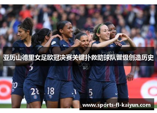 亚历山德里女足欧冠决赛关键扑救助球队晋级创造历史 亚历山德里女足欧冠决赛关键扑救助球队晋级创造历史
