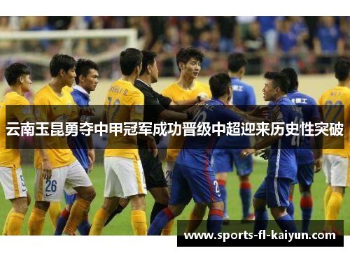 云南玉昆勇夺中甲冠军成功晋级中超迎来历史性突破 云南玉昆勇夺中甲冠军成功晋级中超迎来历史性突破
