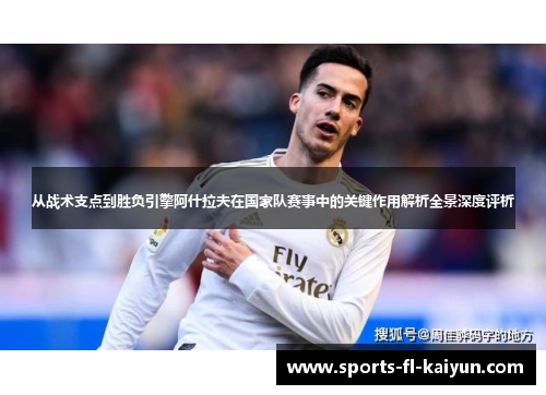从战术支点到胜负引擎阿什拉夫在国家队赛事中的关键作用解析全景深度评析