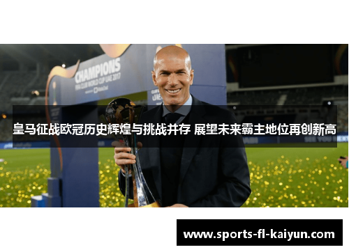皇马征战欧冠历史辉煌与挑战并存 展望未来霸主地位再创新高 皇马征战欧冠历史辉煌与挑战并存 展望未来霸主地位再创新高