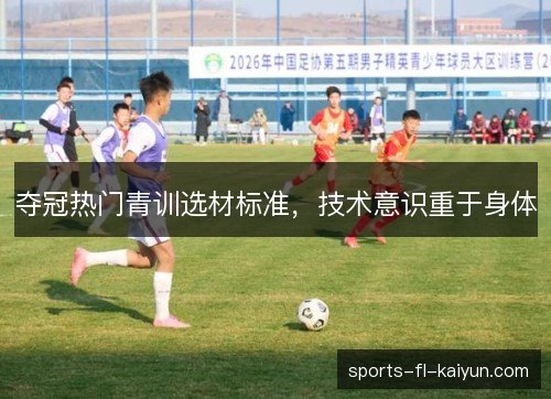 夺冠热门青训选材标准,技术意识重于身体 夺冠热门青训选材标准,技术意识重于身体